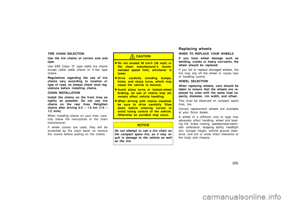 TOYOTA xB 2006  Owners Manual (in English) 205
TIRE CHAIN SELECTION
Use the tire chains of correct size and
type.
Use SAE Class “S” type radial tire chains
except radial cable chains or V−bar type
chains.
Regulations regarding the use of