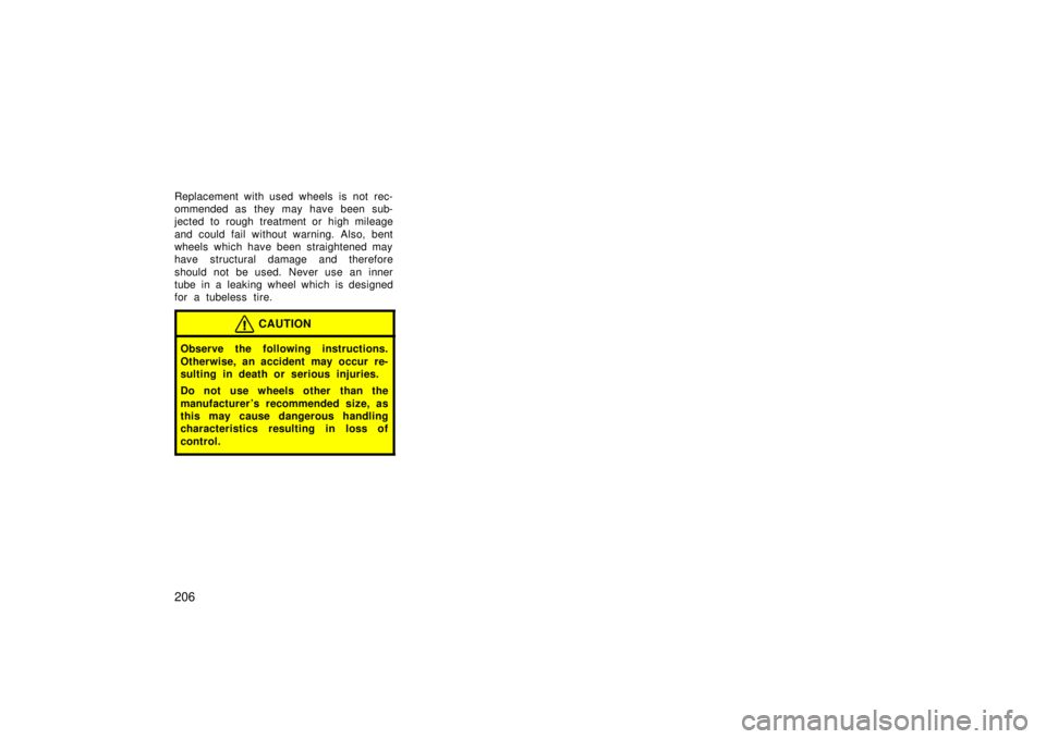 TOYOTA xB 2006  Owners Manual (in English) 206
Replacement with used wheels is not rec-
ommended as they may have been sub-
jected to rough treatment or high mileage
and could fail without warning. Also, bent
wheels which have been straightene