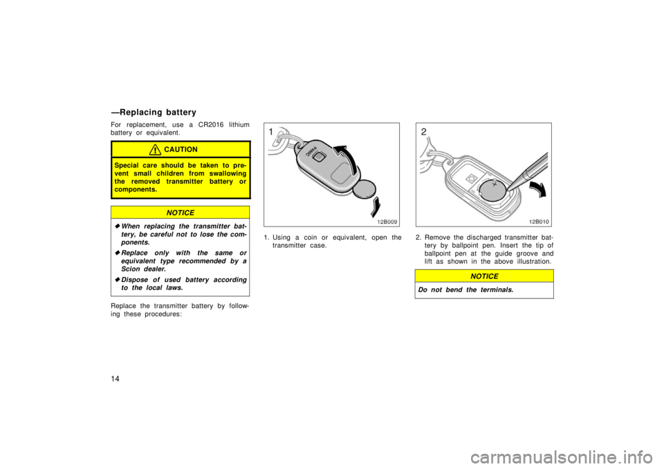 TOYOTA xB 2006  Owners Manual (in English) 14
For replacement, use a CR2016 lithium
battery or equivalent.
CAUTION
Special care should be taken to pre-
vent small children from swallowing
the removed transmitter battery or
components.
NOTICE
