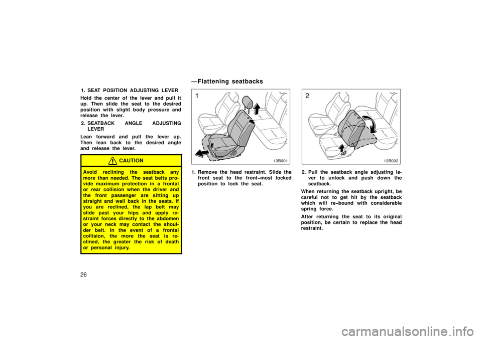 TOYOTA xB 2006   (in English) Owners Guide 26
1. SEAT POSITION ADJUSTING LEVER
Hold the center of the lever and pull it
up. Then slide the seat to the desired
position with slight body pressure and
release the lever.
2. SEATBACK ANGLE ADJUSTIN