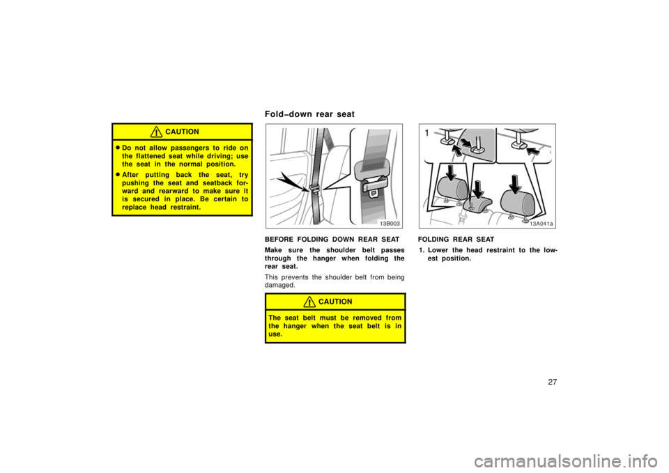 TOYOTA xB 2006   (in English) Owners Guide 27
CAUTION
Do not allow passengers to ride on
the flattened seat while driving; use
the seat in the normal position.
After putting back the seat, try
pushing the seat and seatback for-
ward and rear