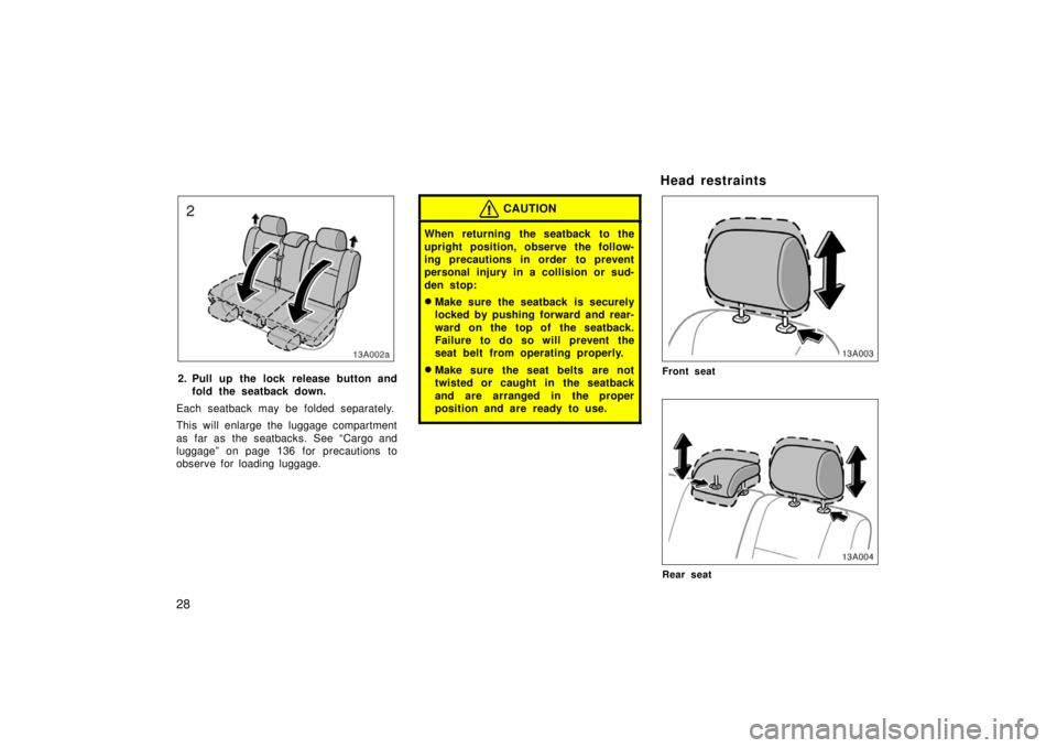 TOYOTA xB 2006   (in English) Owners Guide 28
13A002a
2. Pull up the lock release button andfold the seatback down.
Each seatback may be folded separately.
This will enlarge the luggage compartment
as far as the seatbacks. See “Cargo and
lug