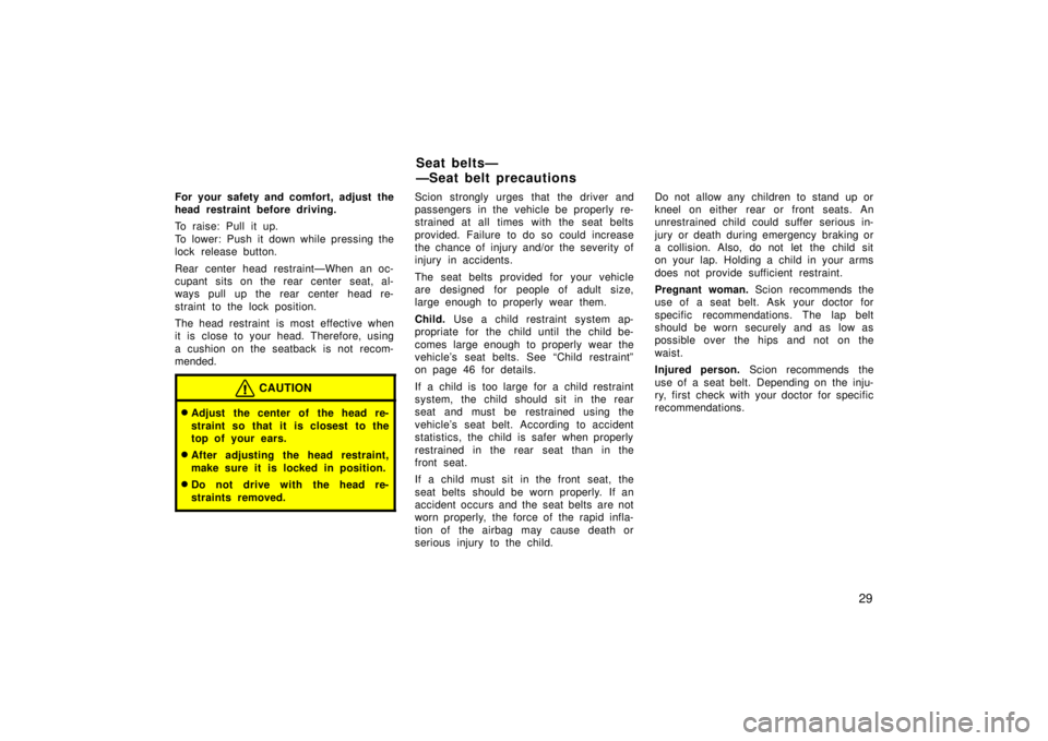 TOYOTA xB 2006   (in English) Owners Guide 29
For your safety and comfort, adjust the
head restraint before driving.
To raise: Pull it up.
To lower: Push it down while pressing the
lock release button.
Rear center head restraint—When an oc-
