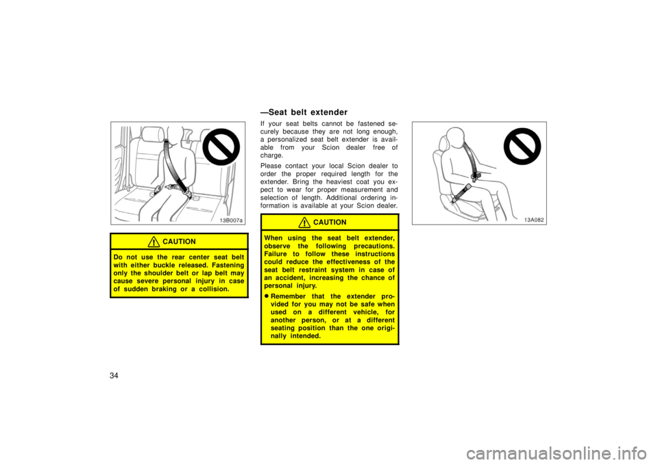 TOYOTA xB 2006   (in English) Service Manual 34
CAUTION
Do not use the rear center seat belt
with either buckle released. Fastening
only the shoulder belt or lap belt may
cause severe personal injury in case
of sudden braking or a collision.
—