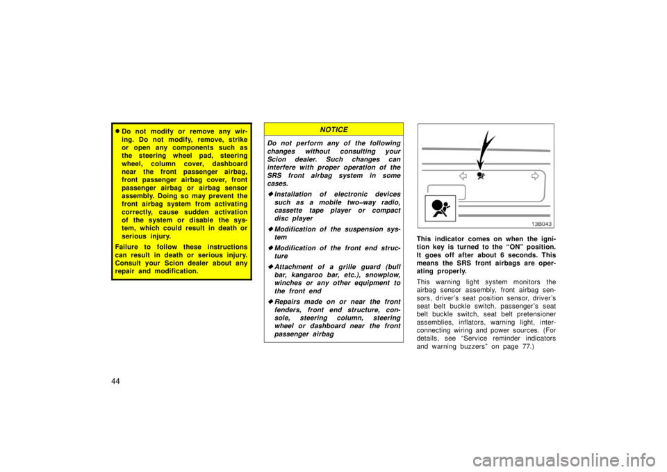 TOYOTA xB 2006  Owners Manual (in English) 44
Do not modify or remove any wir-
ing. Do not modify, remove, strike
or open any components such as
the steering wheel pad, steering
wheel, column cover, dashboard
near the front passenger airbag,
