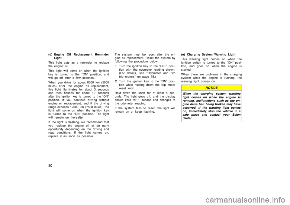 TOYOTA xB 2006   (in English) Manual Online 80
(d) Engine Oil Replacement ReminderLight
This light acts as a reminder to replace
the engine oil.
This light will come on when the ignition
key is turned to the “ON” position, and
will go off a