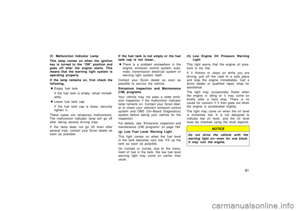 TOYOTA xB 2006  Owners Manual (in English) 81
(f) Malfunction Indicator Lamp
This lamp comes on when the ignition
key is turned to the “ON” position and
goes off after  the engine starts. This
means that the warning light system is
operati