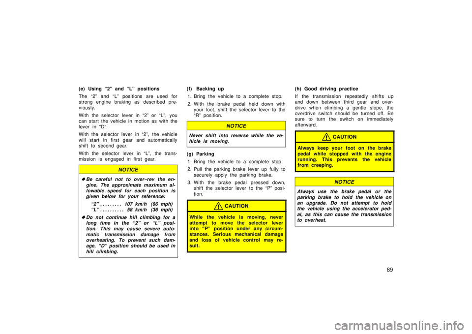 TOYOTA xB 2006  Owners Manual (in English) 89
(e) Using “2” and “L” positions
The “2” and “L” positions are used for
strong engine braking as  described pre-
viously.
With the selector lever in “2” or “L”, you
can start