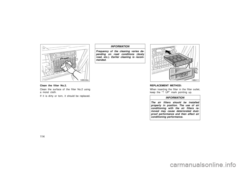 TOYOTA xB 2006  Owners Manual (in English) 11 4
Clean the filter No.2.
Clean the surface of the filter No.2 using
a moist cloth.
If it is dirty or torn, it should be replaced.
INFORMATION
Frequency of the cleaning varies de-
pending on road co