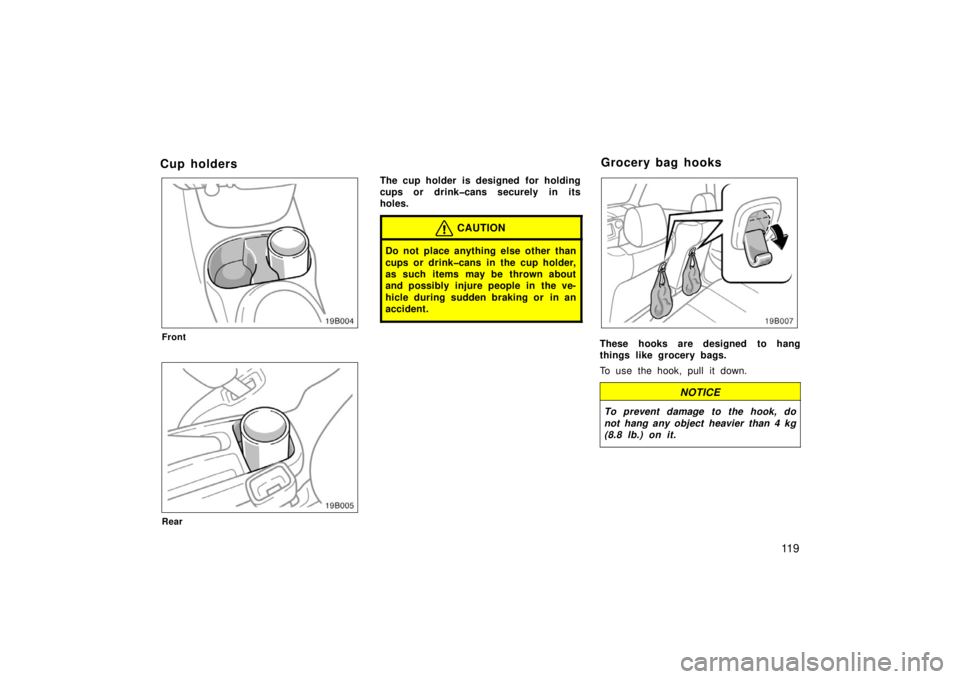 TOYOTA xB 2006  Owners Manual (in English) 11 9
Cup holders
Front
19B005
Rear
The cup holder is designed  for holding
cups or drink�cans securely in its
holes.
CAUTION
Do not place anything else other than
cups or drink�cans in the cup holder,