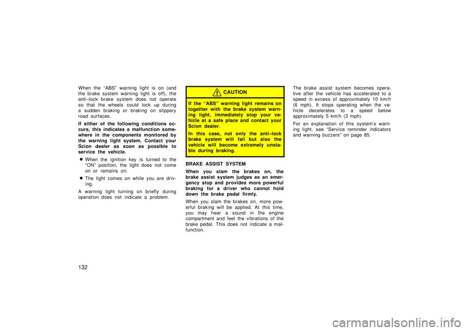 TOYOTA xB 2006  Owners Manual (in English) 132
When the “ABS” warning light is on (and
the brake system warning light is off), the
anti−lock brake system does not operate
so that the wheels  could lock up during
a sudden braking or braki
