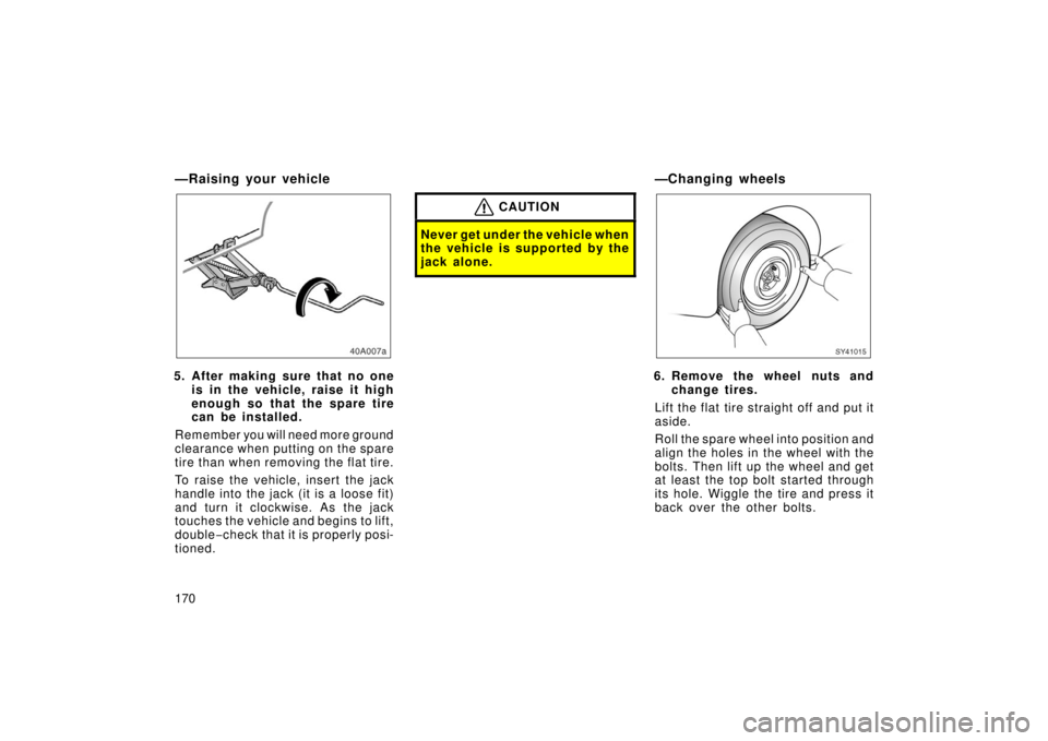 TOYOTA xB 2006  Owners Manual (in English) 170
—Raising your vehicle
40A007a
5. After making sure that no oneis in the vehicle, raise it high
enough so that the spare tire
can be installed.
Remember you will need more ground
clearance when p