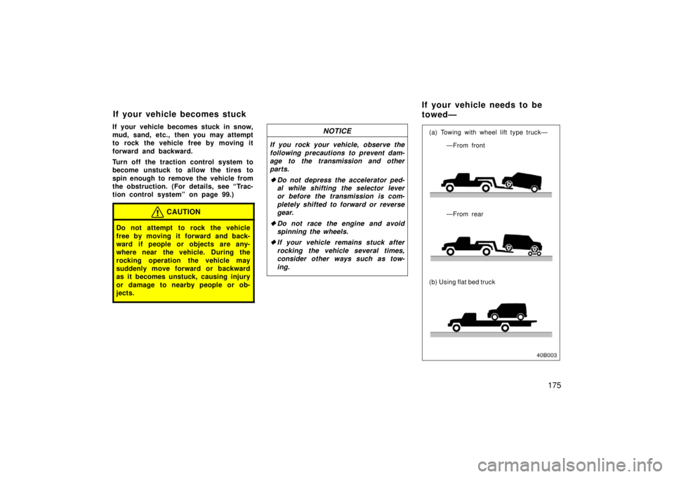 TOYOTA xB 2006  Owners Manual (in English) 175
If your vehicle becomes stuck in snow,
mud, sand, etc., then you may attempt
to rock the vehicle free by moving it
forward and backward.
Turn off the traction control system to
become unstuck to a