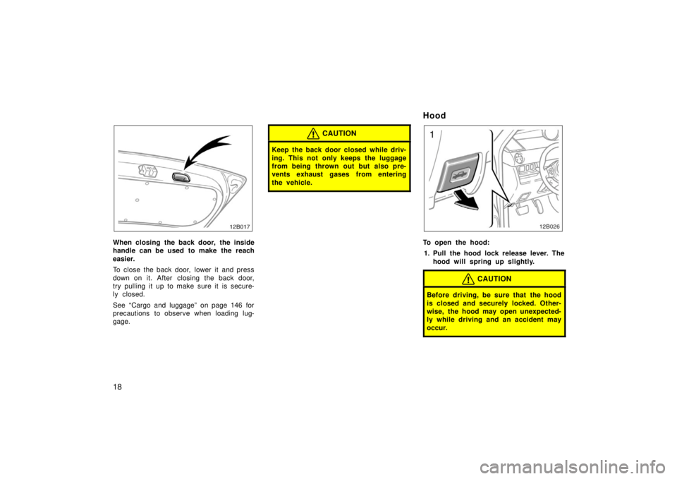 TOYOTA xB 2006  Owners Manual (in English) 18
12B017
When closing the back door, the inside
handle can be used to make the reach
easier.
To close the back door,  lower it  and press
down on it. After  closing the back door,
try pulling it up t