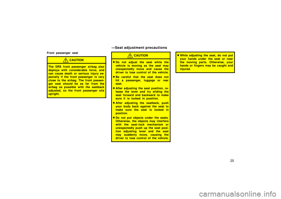 TOYOTA xB 2006   (in English) Owners Guide 25
Front passenger seat
CAUTION
The SRS front passenger airbag also
deploys with considerable force, and
can cause death or serious injury es-
pecially if the front passenger is very
close to the airb
