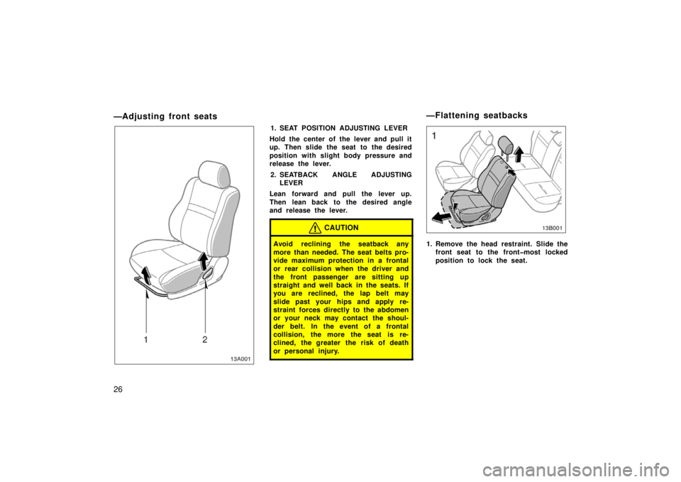 TOYOTA xB 2006   (in English) Owners Guide 26
—Adjusting front seats
13A001
1. SEAT POSITION ADJUSTING LEVER
Hold the center of the lever and pull it
up. Then slide the seat to the desired
position with slight body pressure and
release the l