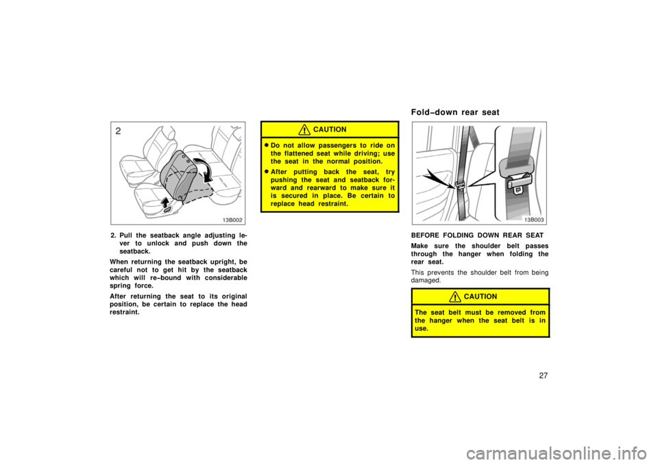 TOYOTA xB 2006   (in English) Owners Guide 27
2. Pull the seatback angle adjusting le-ver to unlock and push down the
seatback.
When returning the seatback upright, be
careful not to get hit by the seatback
which will re�bound with considerabl