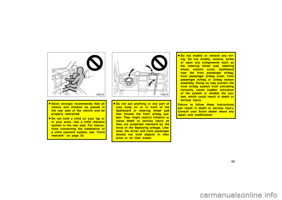 TOYOTA xB 2006   (in English) Workshop Manual 45
Scion strongly recommends that all
infants and children be placed in
the rear seat of the vehicle and be
properly restrained.
Do not hold a child on your  lap or
in your arms. Use a child restrai