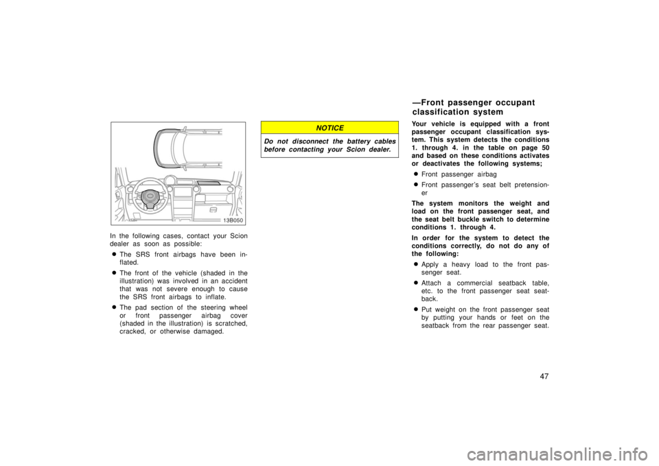 TOYOTA xB 2006   (in English) Workshop Manual 47
In the following cases, contact your Scion
dealer as soon as possible:
The SRS front airbags have been in-
flated.
The front of the vehicle (shaded in the
illustration) was  involved in an accide