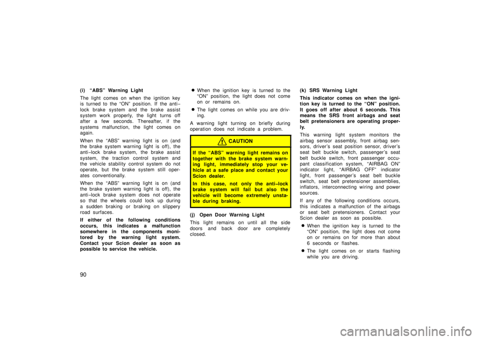 TOYOTA xB 2006  Owners Manual (in English) 90
(i) “ABS” Warning Light
The light comes on when the ignition key
is turned to the “ON” position. If the anti−
lock brake system and the brake assist
system work properly, the light turns 