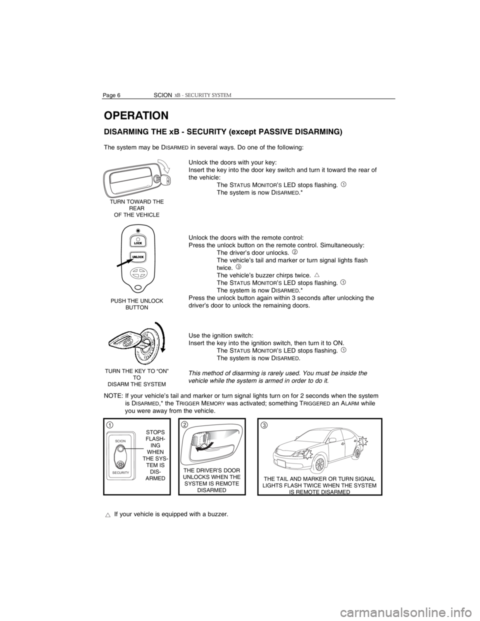 TOYOTA xB 2006 Accessories, Audio & Navigation (in English) 2
OPERATION
DISARMING THE xB - SECURITY (except PASSIVE DISARMING)
The system may be DISARMEDin several ways. Do one of the following:
Unlock the doors with your key:
Insert the key into the door key TOYOTA xB 2006 Accessories, Audio & Navigation (in English) 2
OPERATION
DISARMING THE xB - SECURITY (except PASSIVE DISARMING)
The system may be DISARMEDin several ways. Do one of the following:
Unlock the doors with your key:
Insert the key into the door key