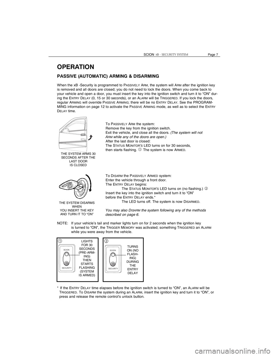 TOYOTA xB 2006  Accessories, Audio & Navigation (in English) SCIONPage 7
OPERATION
PASSIVE (AUTOMATIC) ARMING & DISARMING
When the xB -Security is programmed to PASSIVELYARM, the system will ARMafter the ignition key
is removed and all doors are closed; you do 