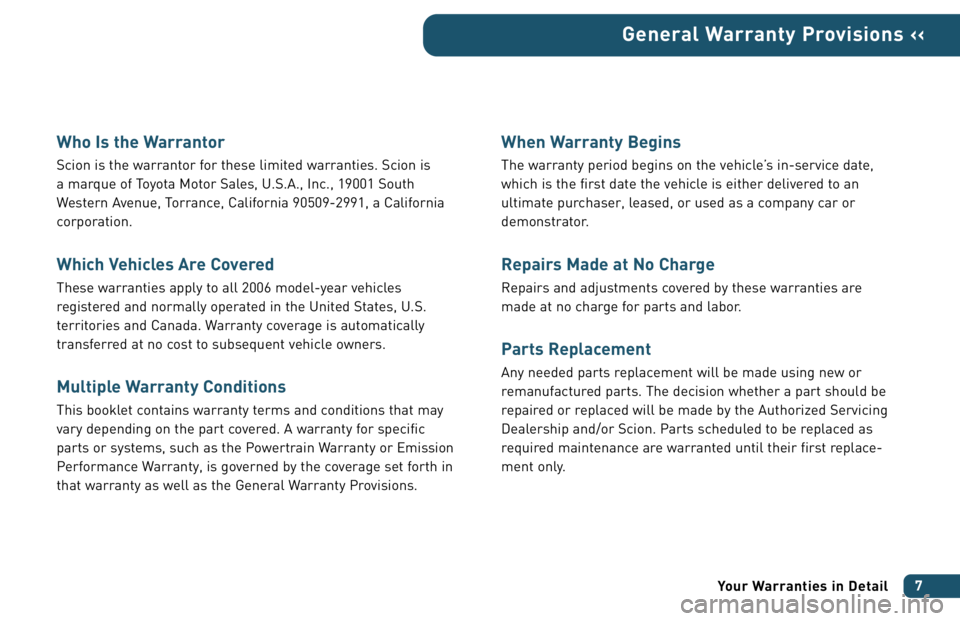 TOYOTA xB 2006 Warranties & Maintenance Guides (in English) Who Is the Warrantor
Scion is the warrantor for these limited warranties. Scion is
a marque of Toyota Motor Sales, U.S.A., Inc., 19001 South
Western Avenue, Torrance, California 90509-2991, a Califor TOYOTA xB 2006 Warranties & Maintenance Guides (in English) Who Is the Warrantor
Scion is the warrantor for these limited warranties. Scion is
a marque of Toyota Motor Sales, U.S.A., Inc., 19001 South
Western Avenue, Torrance, California 90509-2991, a Califor