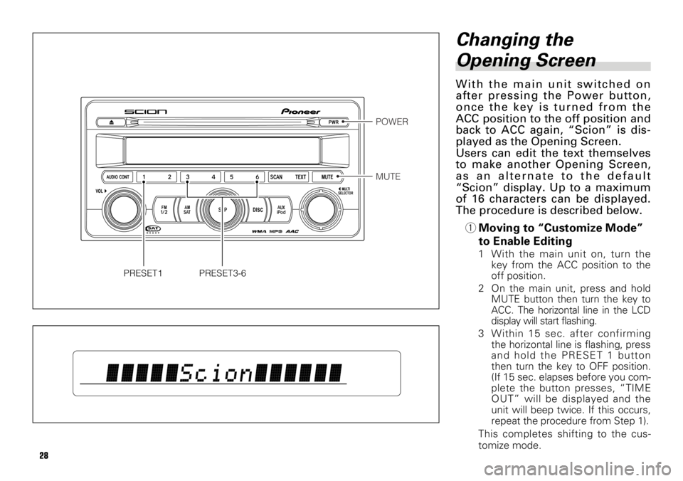 TOYOTA xB 2008  Accessories, Audio & Navigation (in English) 28
Changing the
Opening Screen
With the main unit switched on
after pressing the Power button,
once the key is turned from the
ACC position to the off position and
back to ACC again, “Scion” is di