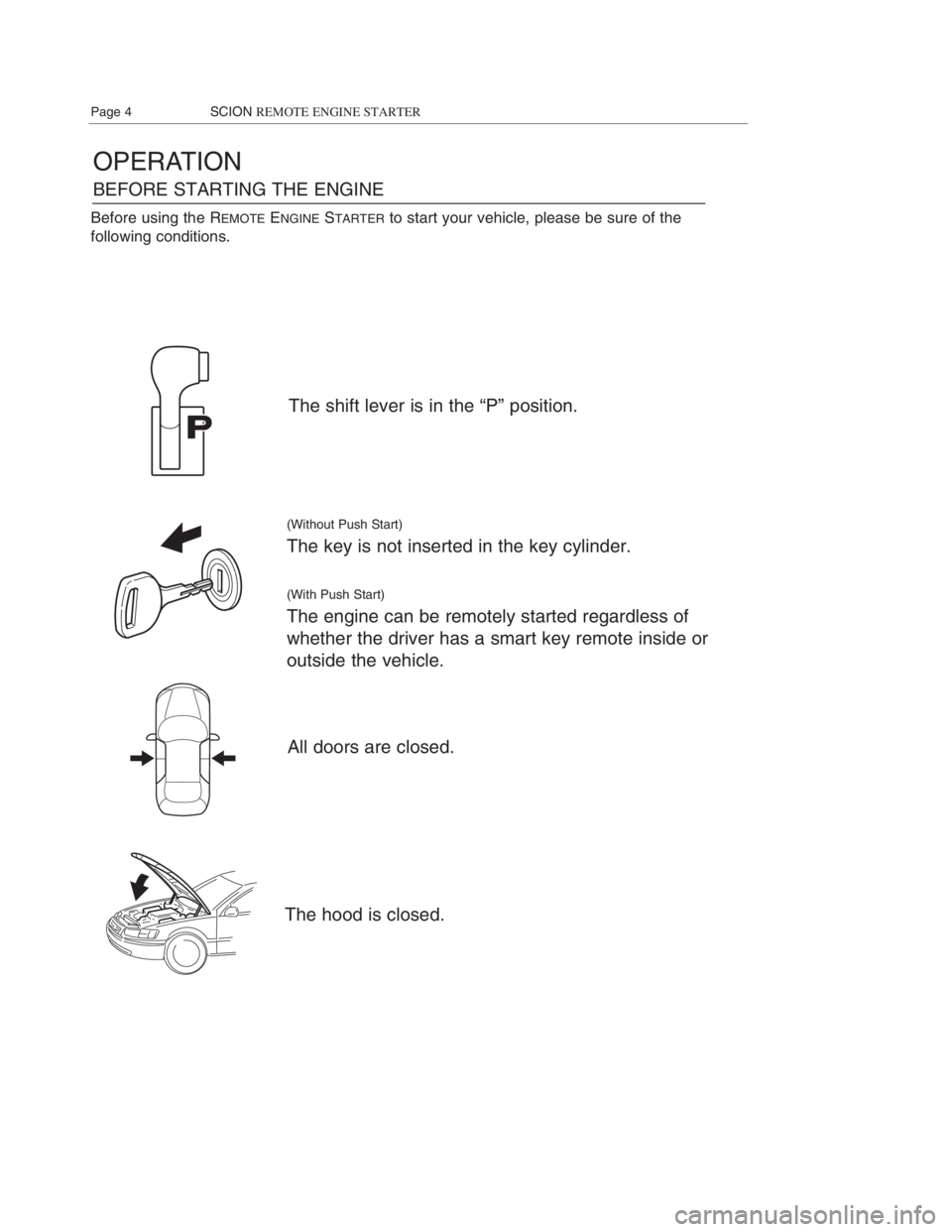 TOYOTA xB 2008 Accessories, Audio & Navigation (in English) OPERATION
BEFORE STARTING THE ENGINE
The shift lever is in the “P” position.
(Without Push Start)
The key is not inserted in the key cylinder.
(With Push Start)
The engine can be remotely started TOYOTA xB 2008 Accessories, Audio & Navigation (in English) OPERATION
BEFORE STARTING THE ENGINE
The shift lever is in the “P” position.
(Without Push Start)
The key is not inserted in the key cylinder.
(With Push Start)
The engine can be remotely started