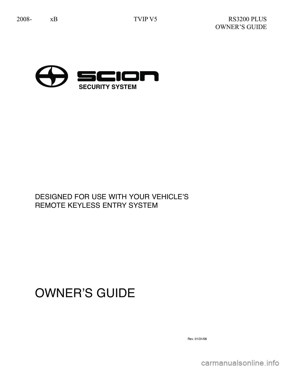 TOYOTA xB 2008  Accessories, Audio & Navigation (in English) 2008- xB  TVIP V5  RS3200 PLUS 
     OWNER’S GUIDE
DESIGNEDFORUSEWITH YOUR VEHICLEʼS
REMOTE KEYLESS ENTRYSYSTEM
OWNERʼS GUIDE
090002-3081A700Rev.01/31/08
SECURITY SYSTEM 