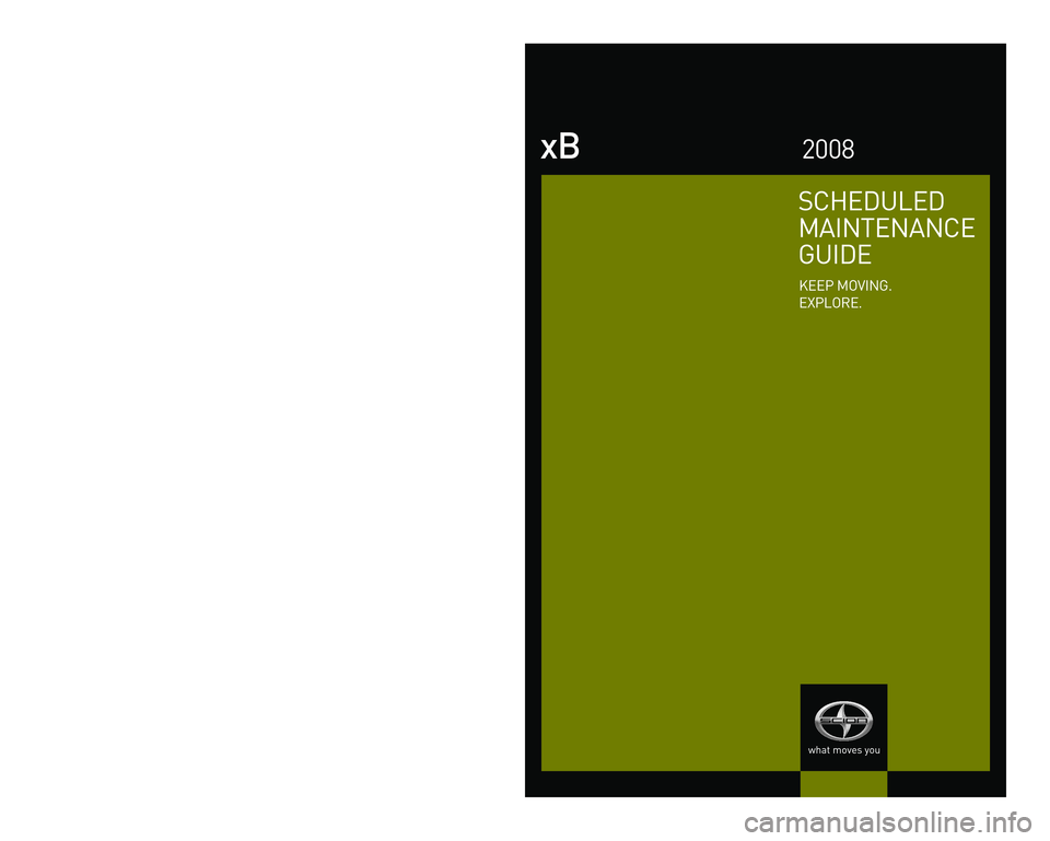 TOYOTA xB 2008  Warranties & Maintenance Guides (in English) SCHEDULED
MAINTENANCE
GUIDE
KEEP MOVING.
EXPLORE.
xB2008
WWW.SCION.COM
00505-SMG08-XB
Printed in U.S.A. 04/07
First Printing
 