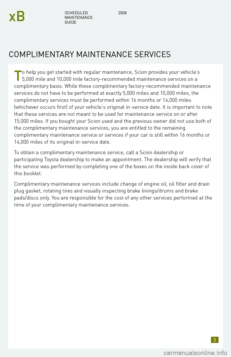 TOYOTA xB 2008 Warranties & Maintenance Guides (in English) T
o help you get started with regular maintenance, Scion provides your vehicle’s
5,000 mile and 10,000 mile factory-recommended maintenance services on a
complimentary basis. While these compliment TOYOTA xB 2008 Warranties & Maintenance Guides (in English) T
o help you get started with regular maintenance, Scion provides your vehicle’s
5,000 mile and 10,000 mile factory-recommended maintenance services on a
complimentary basis. While these compliment