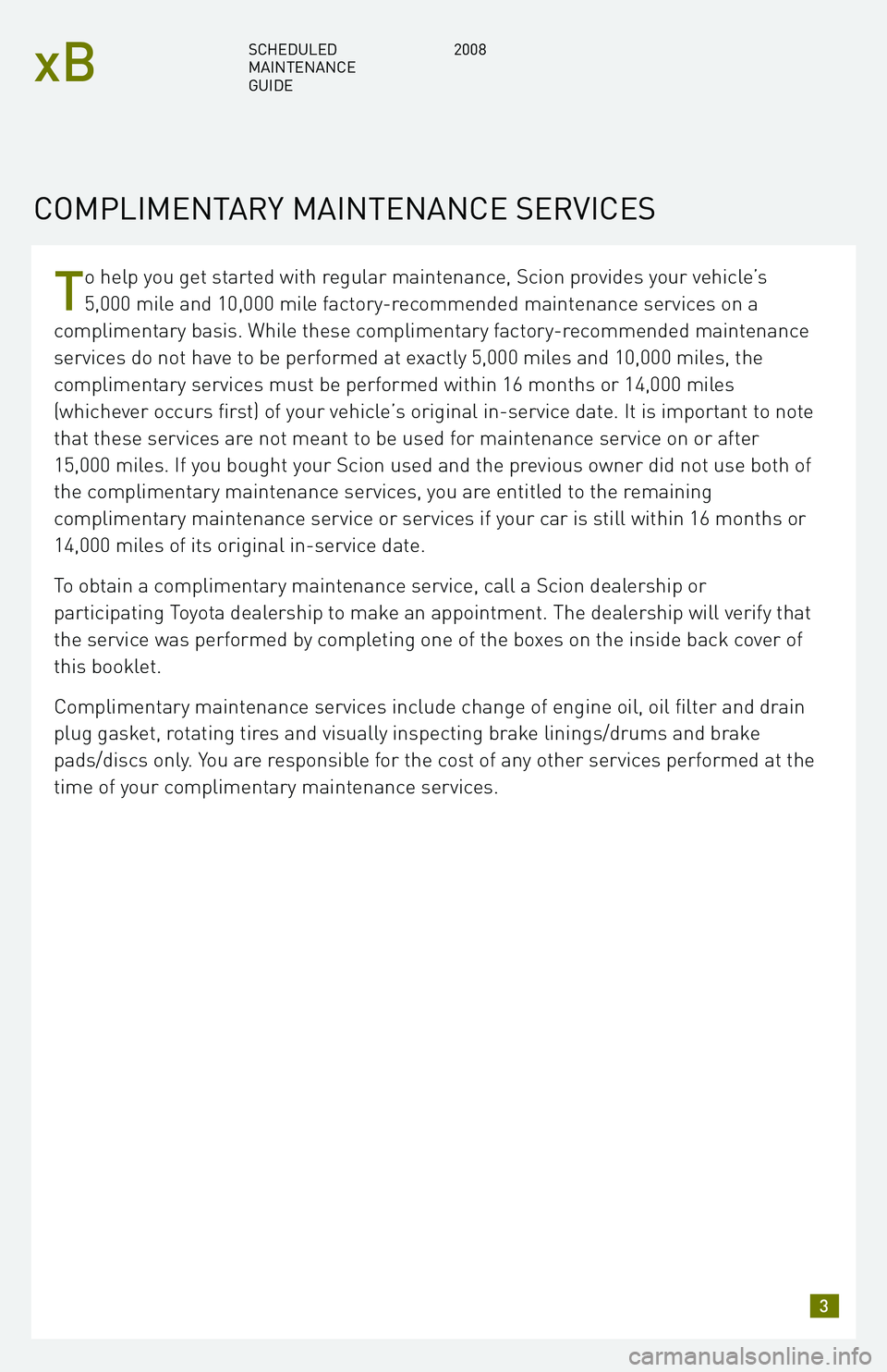 TOYOTA xB 2008  Warranties & Maintenance Guides (in English) T
o help you get started with regular maintenance, Scion provides your vehicle’s 
5,000 mile and 10,000 mile factory-recommended maintenance services on a
complimentary basis. While these compliment