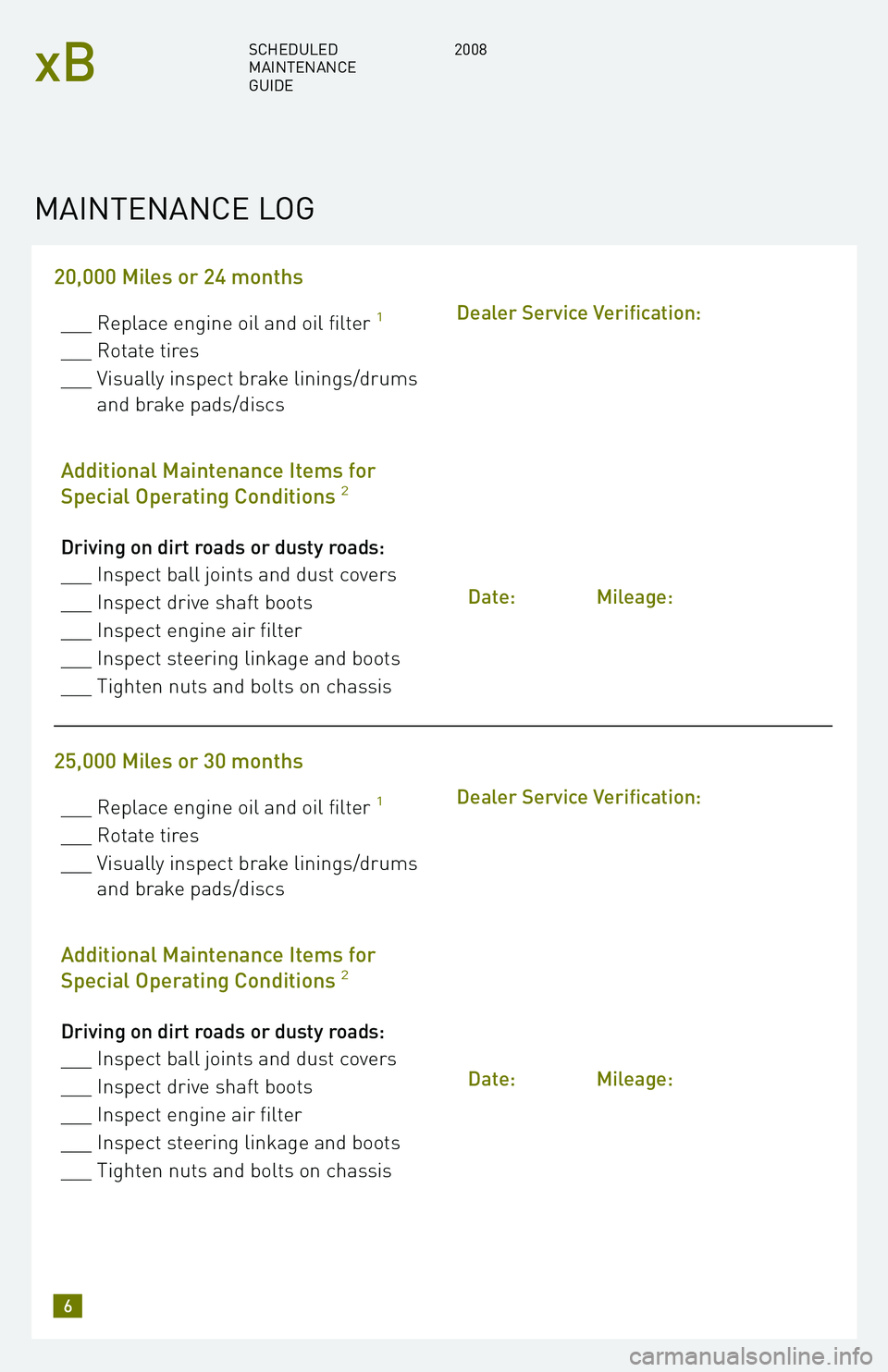 TOYOTA xB 2008 Warranties & Maintenance Guides (in English) 20,000 Miles or 24 months
___ Replace engine oil and oil filter1
___ Rotate tires
___ Visually inspect brake linings/drums and brake pads/discs
Additional Maintenance Items for
Special Operating Con TOYOTA xB 2008 Warranties & Maintenance Guides (in English) 20,000 Miles or 24 months
___ Replace engine oil and oil filter1
___ Rotate tires
___ Visually inspect brake linings/drums and brake pads/discs
Additional Maintenance Items for
Special Operating Con