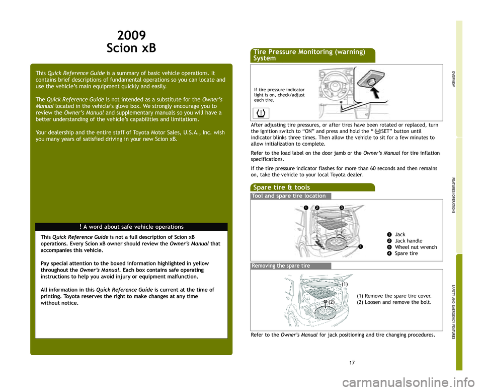 TOYOTA xB 2009 (in English) User Guide 17
OVERVIEW
FEATURES/OPERATIONS
SAFETY AND EMERGENCY FEATURES
2009
Scion xB
!A word about safe ve hicle operations
This
Quick Reference Guide is a summary of basic vehicle operations. It
contains br TOYOTA xB 2009 (in English) User Guide 17
OVERVIEW
FEATURES/OPERATIONS
SAFETY AND EMERGENCY FEATURES
2009
Scion xB
!A word about safe ve hicle operations
This
Quick Reference Guide is a summary of basic vehicle operations. It
contains br