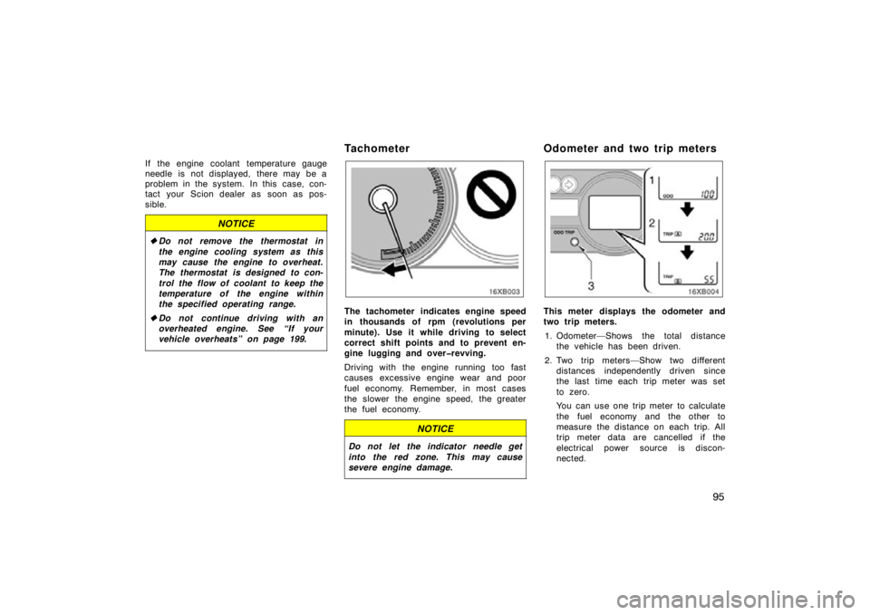TOYOTA xB 2009  Owners Manual (in English) 95
If the engine coolant temperature gauge
needle is not displayed, there may be a
problem in the system.  In this  case, con-
tact your Scion dealer as soon as pos-
sible.
NOTICE
Do not remove the t