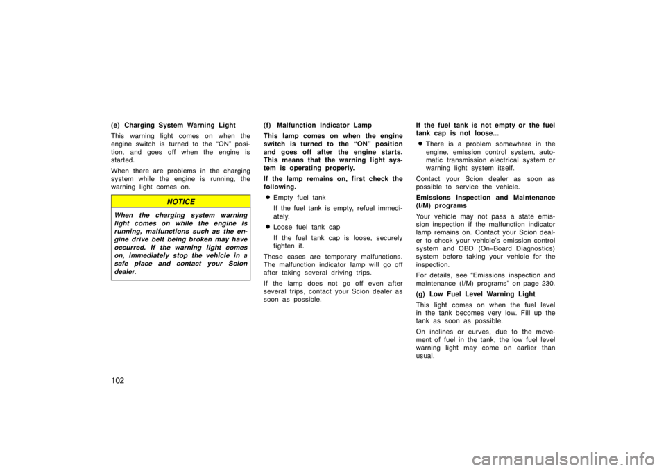 TOYOTA xB 2009  Owners Manual (in English) 102
(e) Charging System Warning Light
This warning light comes on when the
engine switch is turned to the “ON” posi-
tion, and goes off when the engine is
started.
When there are problems in the c
