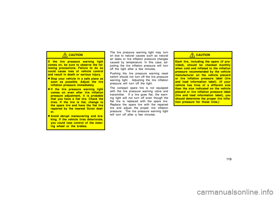 TOYOTA xB 2009  Owners Manual (in English) 11 9
CAUTION
If the tire pressure warning light
comes on, be sure to observe the fol-
lowing precautions. Failure to do so
could cause loss of vehicle control
and result in death or serious injury.
S