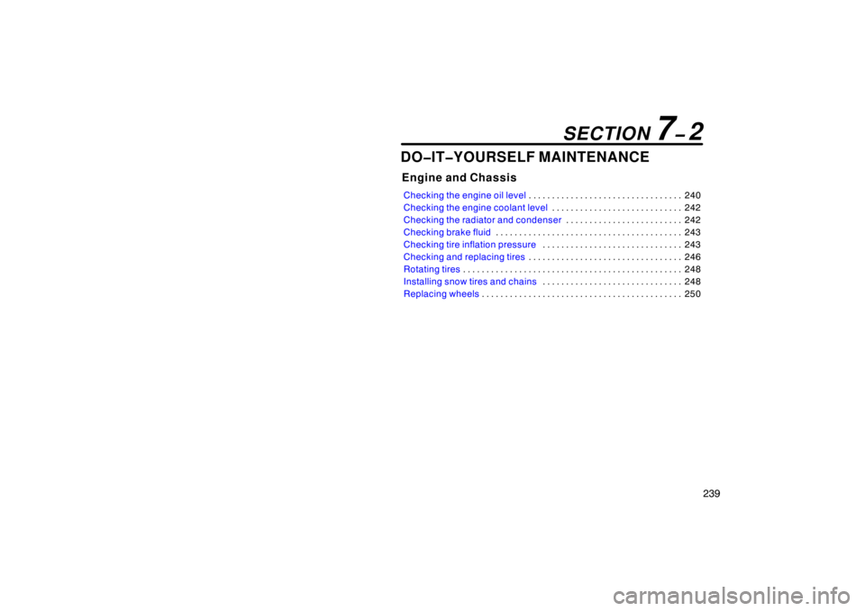 TOYOTA xB 2009  Owners Manual (in English) 239
DO�IT�YOURSELF MAINTENANCE
Engine and Chassis
Checking the engine oil level240
. . . . . . . . . . . . . . . . . . . . . . . . . . . . . . . . . 
Checking the engine coolant level 242
. . . . . . 