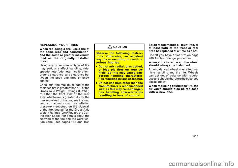 TOYOTA xB 2009  Owners Manual (in English) 247
REPLACING YOUR TIRES
When replacing a tire, use a tire of
the same size and construction,
and the same or greater maximum
load as the originally installed
tires.
Using any other size or type of ti