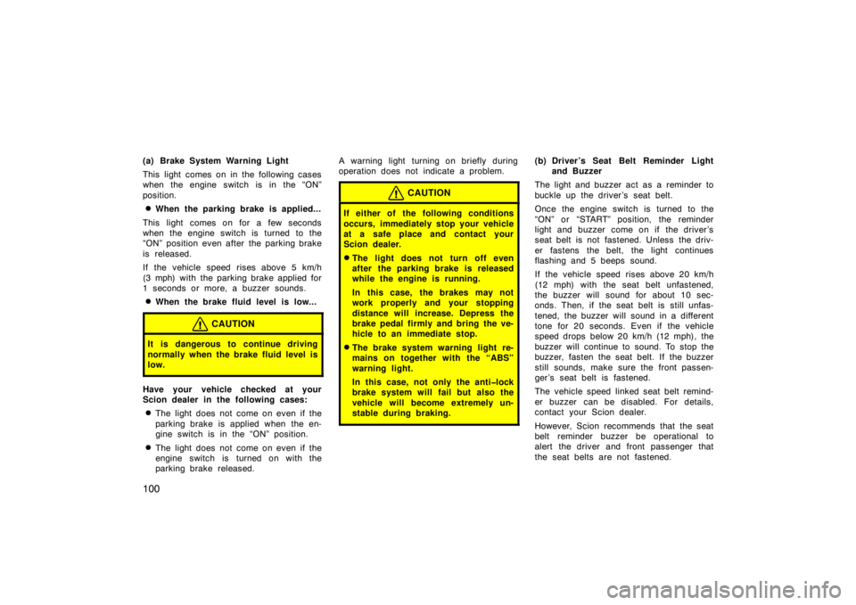 TOYOTA xB 2009  Owners Manual (in English) 100
(a) Brake System Warning Light
This light comes on in the following cases
when the engine switch is in the “ON”
position.
When the parking brake is applied...
This light comes on for a few se