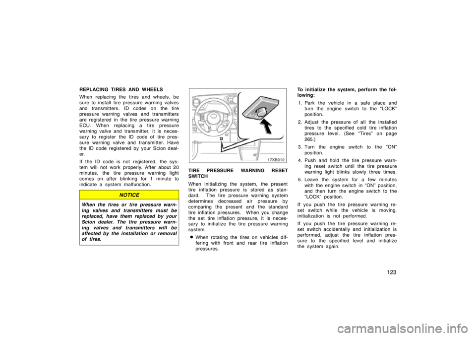 TOYOTA xB 2009  Owners Manual (in English) 123
REPLACING TIRES AND WHEELS
When replacing the tires and wheels, be
sure to install tire pressure warning valves
and transmitters. ID codes on the tire
pressure warning valves and transmitters
are 
