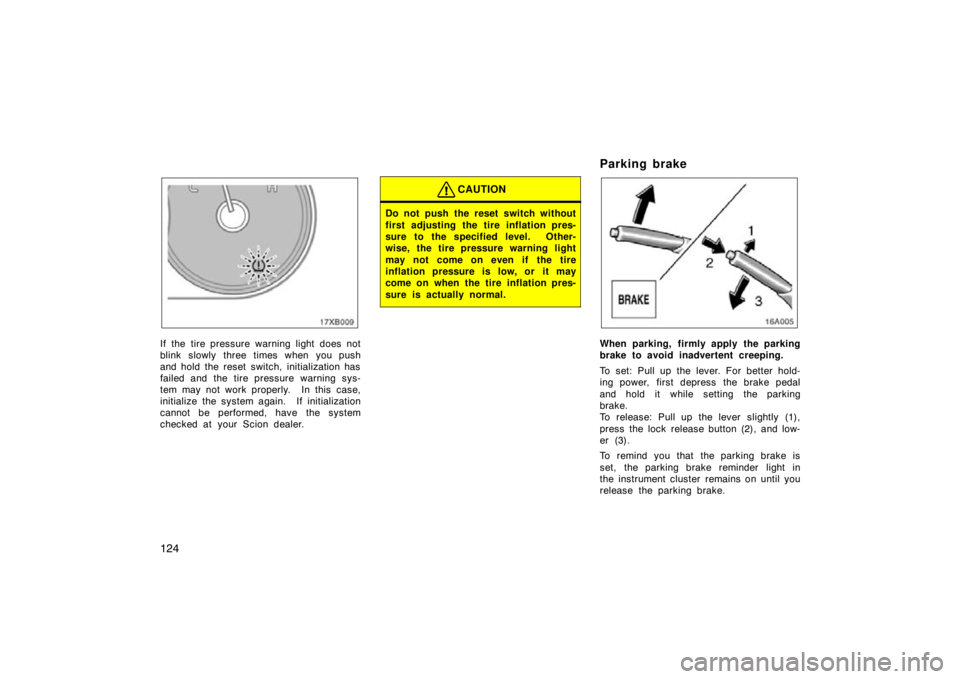 TOYOTA xB 2009  Owners Manual (in English) 124
If the tire pressure warning light does not
blink slowly three times when you push
and hold the reset switch, initialization has
failed and the tire pressure warning sys-
tem may not work properly