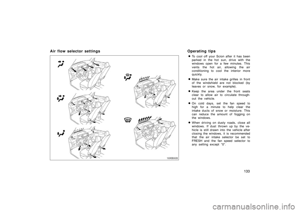 TOYOTA xB 2009  Owners Manual (in English) 133
Air flow selector settingsOperating tips
To cool off your Scion after it has been
parked in the hot  sun, drive with the
windows open for a few minutes. This
vents the hot air, allowing the air
c