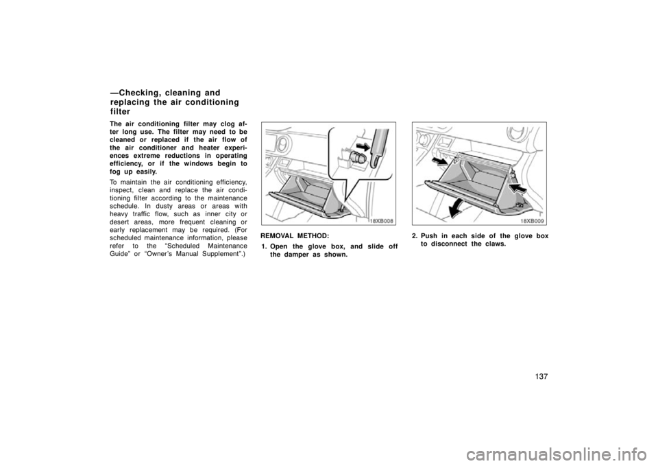 TOYOTA xB 2009  Owners Manual (in English) 137
The air conditioning filter may clog af-
ter long use.  The filter  may need  to be
cleaned or replaced if  the air  flow of
the air conditioner and heater experi-
ences extreme reductions in oper