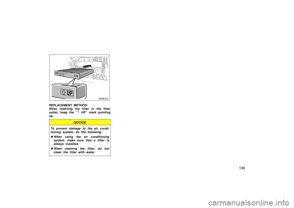 TOYOTA xB 2009  Owners Manual (in English) 139
REPLACEMENT METHOD:
When inserting the filter in the filter
outlet, keep the “↑ UP” mark pointing
up.
NOTICE
To prevent damage to the air condi-
tioning system, do the following.
 When usin