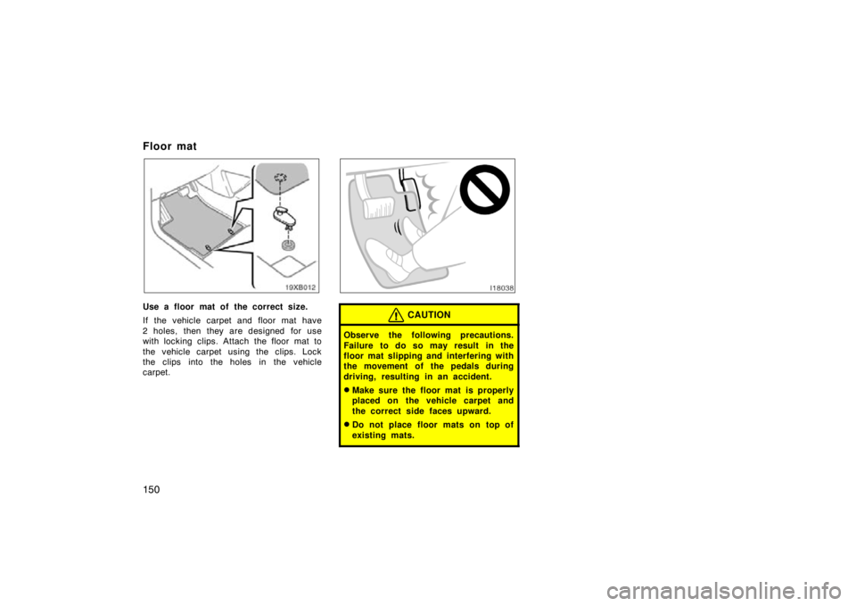 TOYOTA xB 2009  Owners Manual (in English) 150
Floor mat
Use a floor mat of the correct size.
If the vehicle carpet and floor mat have
2 holes, then they are designed  for use
with locking clips. Attach the floor mat to
the  vehicle carpet usi