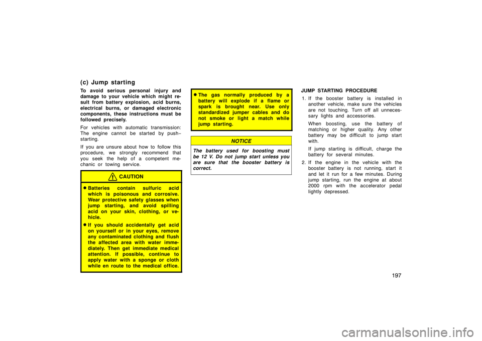 TOYOTA xB 2009  Owners Manual (in English) 197
(c) Jump starting
To avoid serious personal injury and
damage to your vehicle which might re-
sult from battery explosion, acid burns,
electrical burns, or damaged electronic
components, these ins