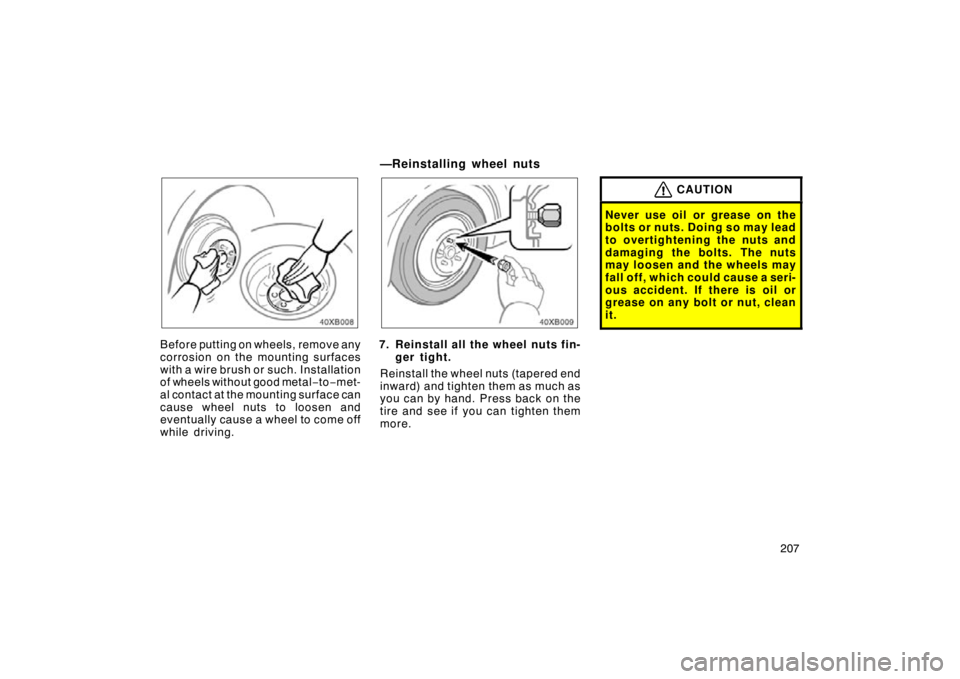 TOYOTA xB 2009  Owners Manual (in English) 207
Before putting on wheels, remove any
corrosion on the mounting surfaces
with a wire brush or such. Installation
of wheels without good metal−to−met-
al contact at the mounting surface can
caus