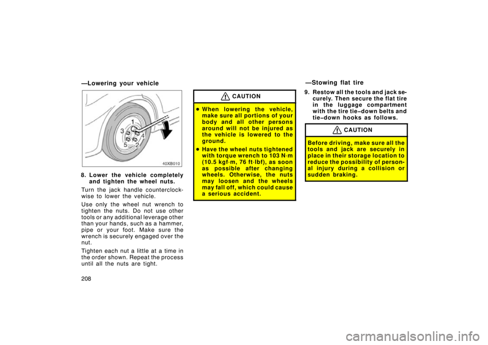 TOYOTA xB 2009  Owners Manual (in English) 208
—Lowering your vehicle
8. Lower the vehicle completelyand tighten the wheel nuts.
Turn the jack handle counterclock-
wise to lower the vehicle.
Use only the wheel nut wrench to
tighten the nuts.